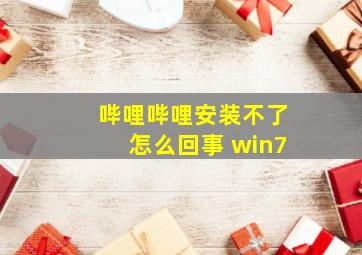 哔哩哔哩安装不了怎么回事 win7